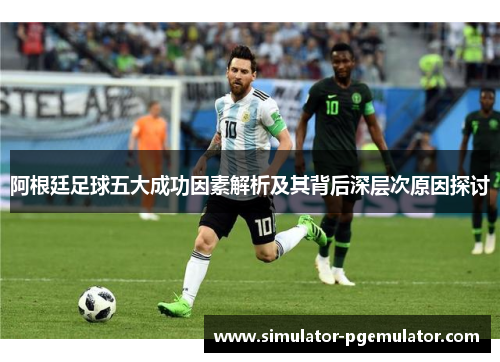 阿根廷足球五大成功因素解析及其背后深层次原因探讨
